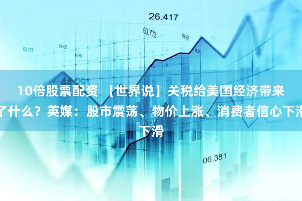 10倍股票配资 【世界说】关税给美国经济带来了什么？英媒：股市震荡、物价上涨、消费者信心下滑