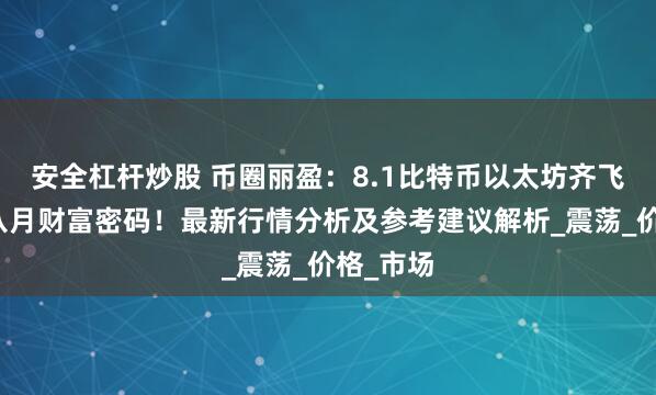 安全杠杆炒股 币圈丽盈：8.1比特币以太坊齐飞，把握八月财富密码！最新行情分析及参考建议解析_震荡_价格_市场