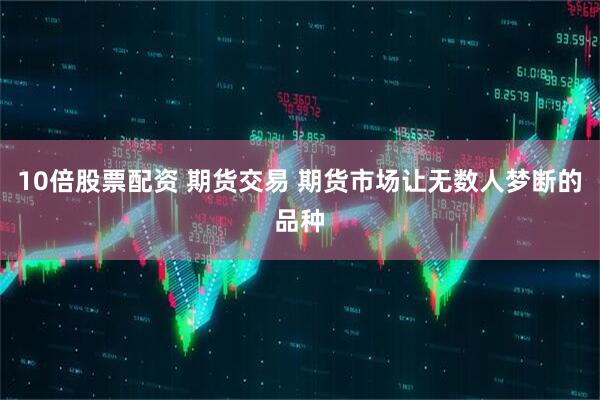 10倍股票配资 期货交易 期货市场让无数人梦断的品种