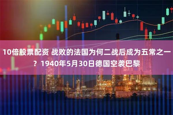 10倍股票配资 战败的法国为何二战后成为五常之一？1940年5月30日德国空袭巴黎