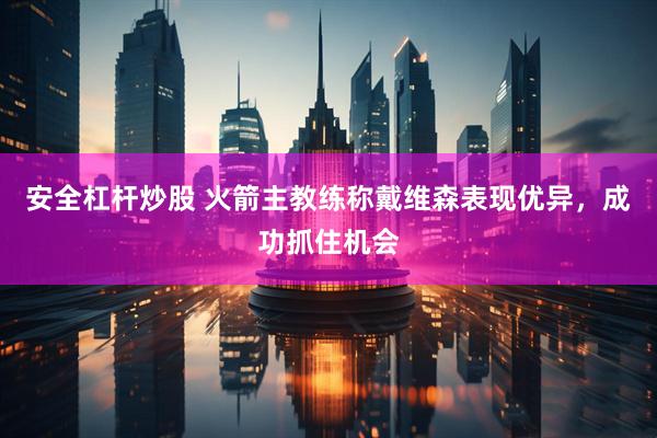 安全杠杆炒股 火箭主教练称戴维森表现优异，成功抓住机会